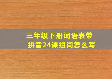 三年级下册词语表带拼音24课组词怎么写