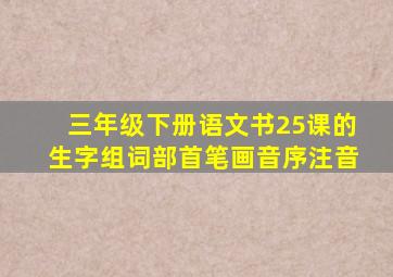 三年级下册语文书25课的生字组词部首笔画音序注音