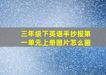 三年级下英语手抄报第一单元上册图片怎么画