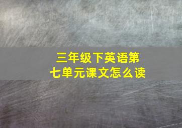 三年级下英语第七单元课文怎么读