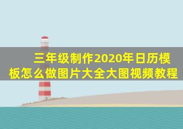 三年级制作2020年日历模板怎么做图片大全大图视频教程