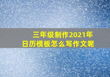 三年级制作2021年日历模板怎么写作文呢