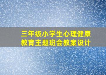 三年级小学生心理健康教育主题班会教案设计