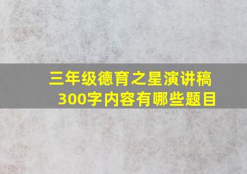 三年级德育之星演讲稿300字内容有哪些题目