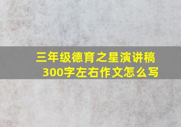 三年级德育之星演讲稿300字左右作文怎么写