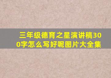 三年级德育之星演讲稿300字怎么写好呢图片大全集