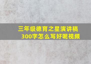 三年级德育之星演讲稿300字怎么写好呢视频