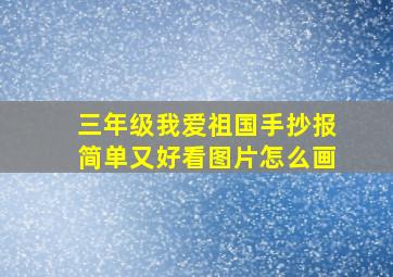 三年级我爱祖国手抄报简单又好看图片怎么画