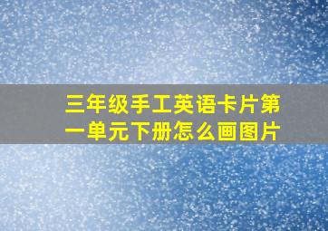 三年级手工英语卡片第一单元下册怎么画图片