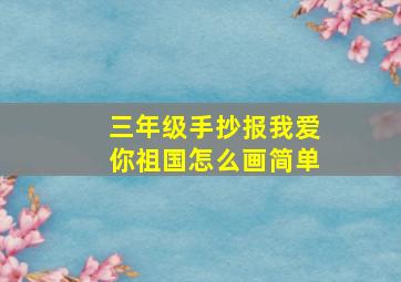 三年级手抄报我爱你祖国怎么画简单