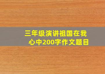 三年级演讲祖国在我心中200字作文题目