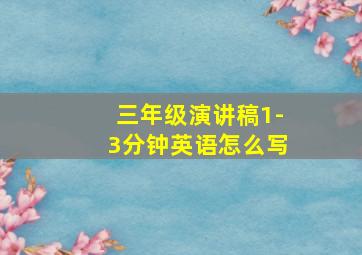 三年级演讲稿1-3分钟英语怎么写