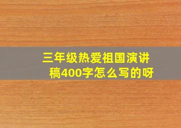 三年级热爱祖国演讲稿400字怎么写的呀