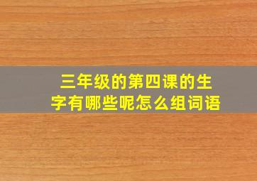 三年级的第四课的生字有哪些呢怎么组词语