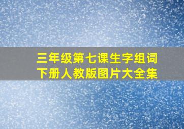 三年级第七课生字组词下册人教版图片大全集