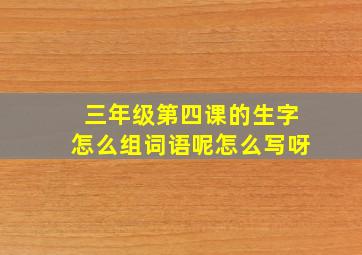 三年级第四课的生字怎么组词语呢怎么写呀