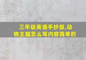 三年级英语手抄报,动物主题怎么写内容简单的