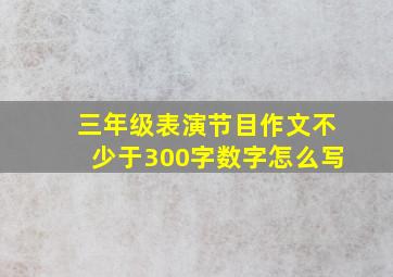 三年级表演节目作文不少于300字数字怎么写