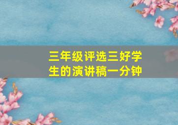 三年级评选三好学生的演讲稿一分钟