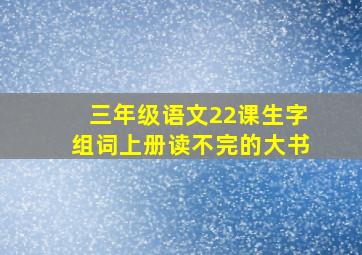 三年级语文22课生字组词上册读不完的大书