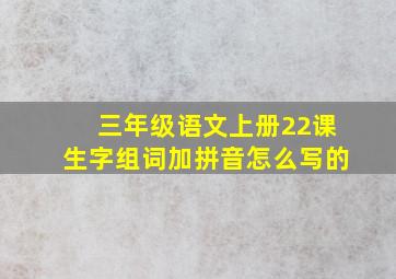 三年级语文上册22课生字组词加拼音怎么写的