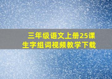 三年级语文上册25课生字组词视频教学下载