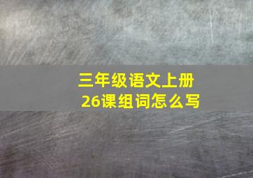 三年级语文上册26课组词怎么写