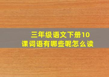 三年级语文下册10课词语有哪些呢怎么读