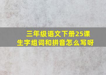 三年级语文下册25课生字组词和拼音怎么写呀