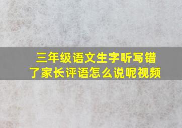 三年级语文生字听写错了家长评语怎么说呢视频