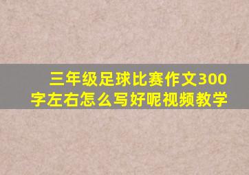 三年级足球比赛作文300字左右怎么写好呢视频教学