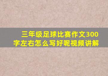 三年级足球比赛作文300字左右怎么写好呢视频讲解