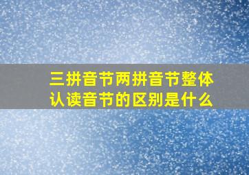 三拼音节两拼音节整体认读音节的区别是什么