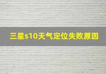 三星s10天气定位失败原因