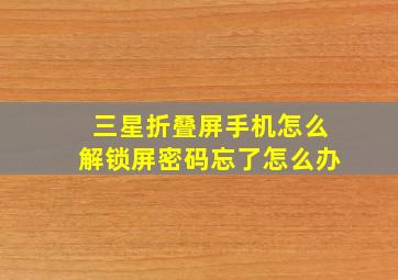 三星折叠屏手机怎么解锁屏密码忘了怎么办