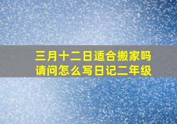 三月十二日适合搬家吗请问怎么写日记二年级