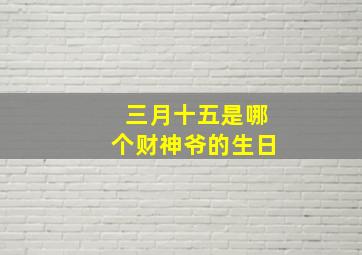 三月十五是哪个财神爷的生日