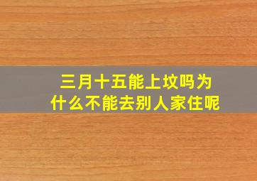 三月十五能上坟吗为什么不能去别人家住呢