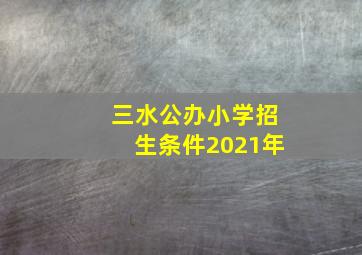 三水公办小学招生条件2021年