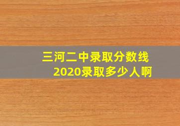 三河二中录取分数线2020录取多少人啊