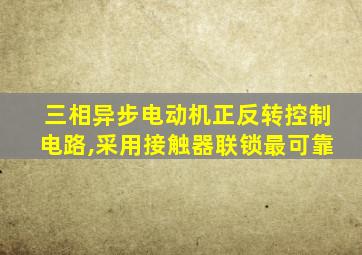 三相异步电动机正反转控制电路,采用接触器联锁最可靠