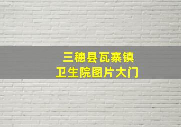 三穗县瓦寨镇卫生院图片大门