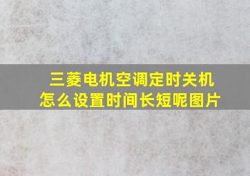 三菱电机空调定时关机怎么设置时间长短呢图片