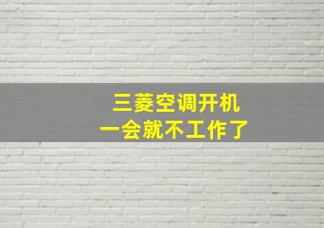 三菱空调开机一会就不工作了