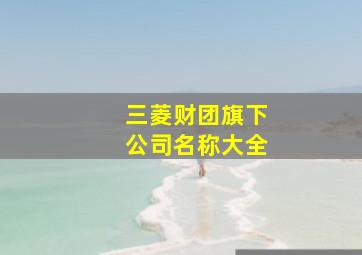 三菱财团旗下公司名称大全