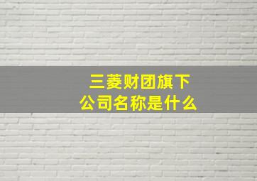 三菱财团旗下公司名称是什么