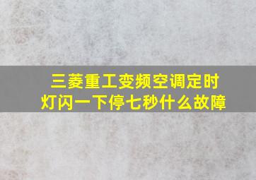 三菱重工变频空调定时灯闪一下停七秒什么故障