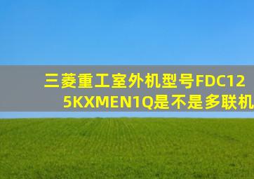 三菱重工室外机型号FDC125KXMEN1Q是不是多联机