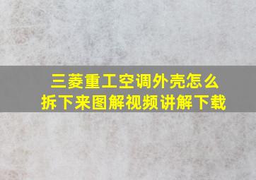 三菱重工空调外壳怎么拆下来图解视频讲解下载