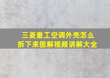 三菱重工空调外壳怎么拆下来图解视频讲解大全